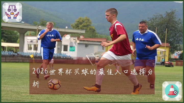 2026世界杯买球的最佳入口选择分析
