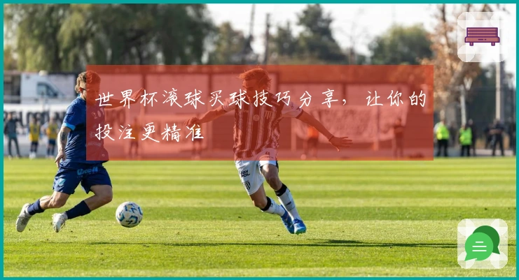 世界杯滚球买球技巧分享，让你的投注更精准