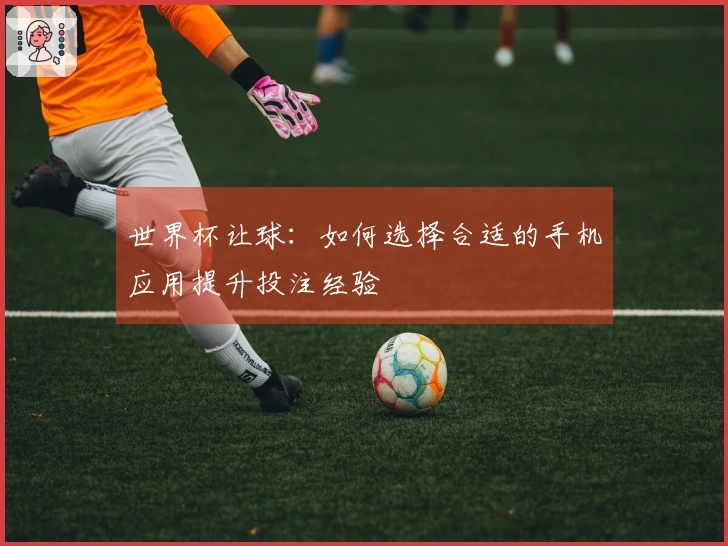 世界杯让球：如何选择合适的手机应用提升投注经验