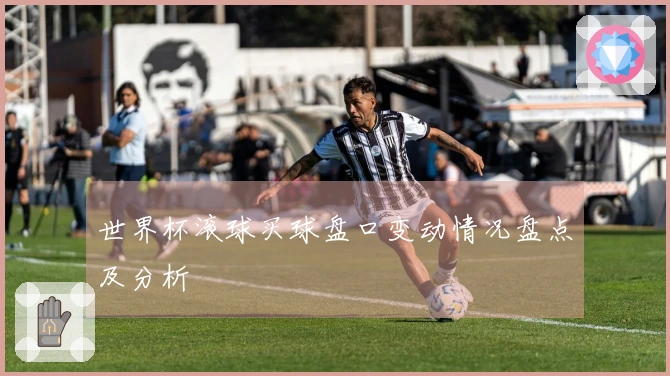 世界杯滚球买球盘口变动情况盘点及分析