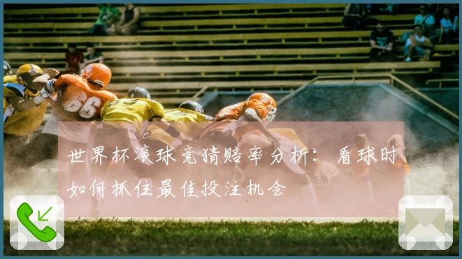 世界杯滚球竞猜赔率分析:看球时如何抓住最佳投注机会